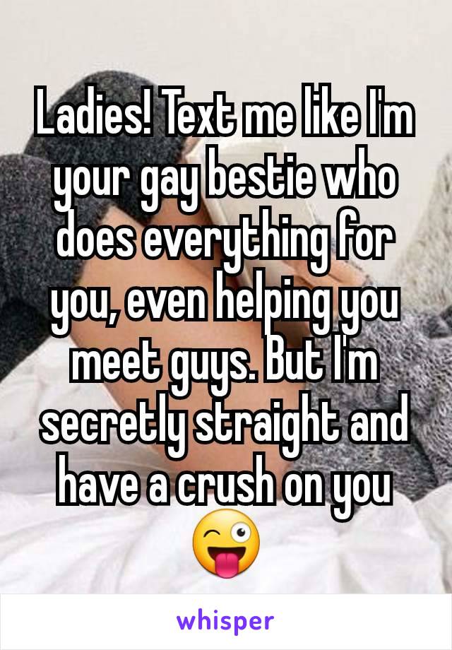 Ladies! Text me like I'm your gay bestie who does everything for you, even helping you meet guys. But I'm secretly straight and have a crush on you 😜