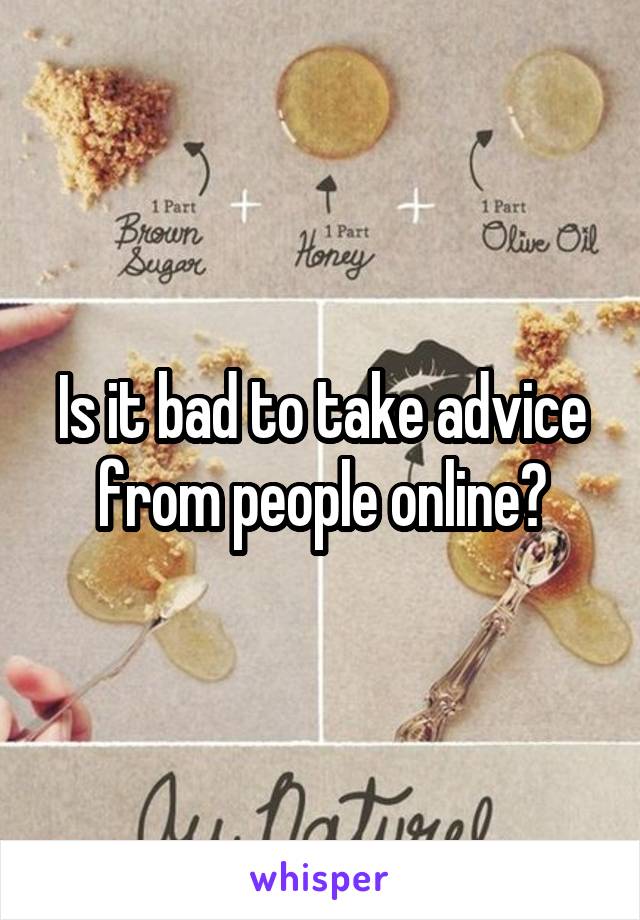 Is it bad to take advice from people online?