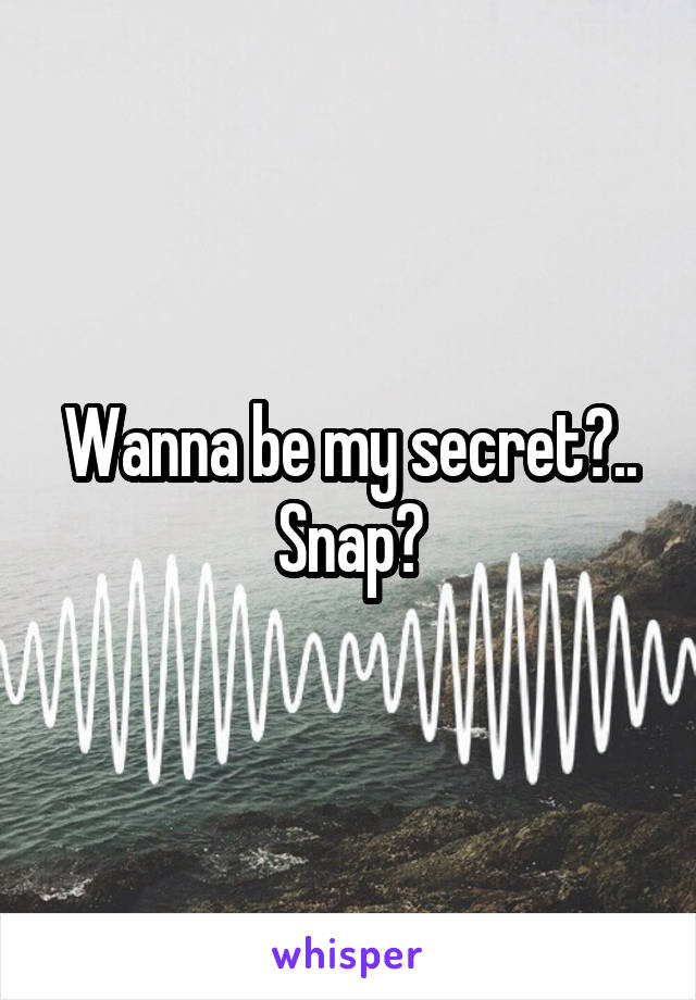 Wanna be my secret?..
Snap?