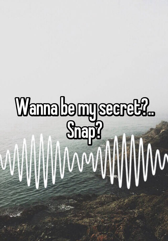 Wanna be my secret?..
Snap?