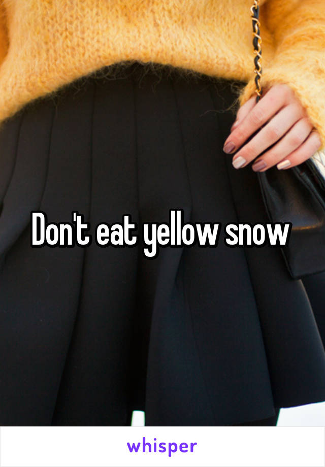 Don't eat yellow snow 