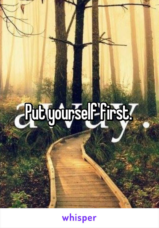 Put yourself first. 