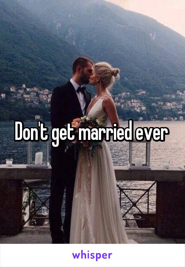 Don't get married ever 