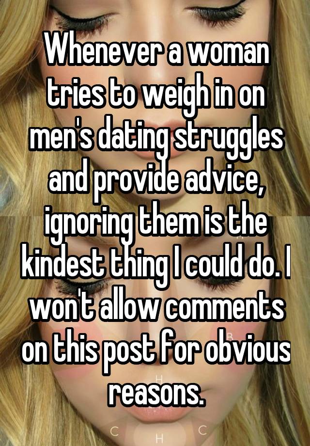 Whenever a woman tries to weigh in on men's dating struggles and provide advice, ignoring them is the kindest thing I could do. I won't allow comments on this post for obvious reasons.