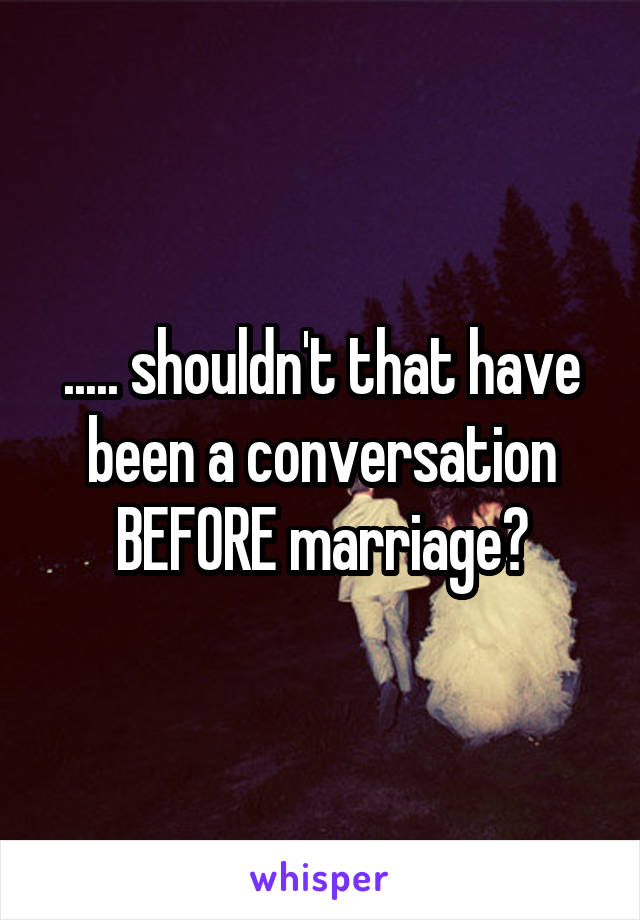 ..... shouldn't that have been a conversation BEFORE marriage?