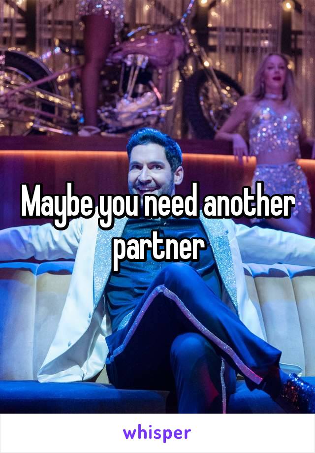 Maybe you need another partner