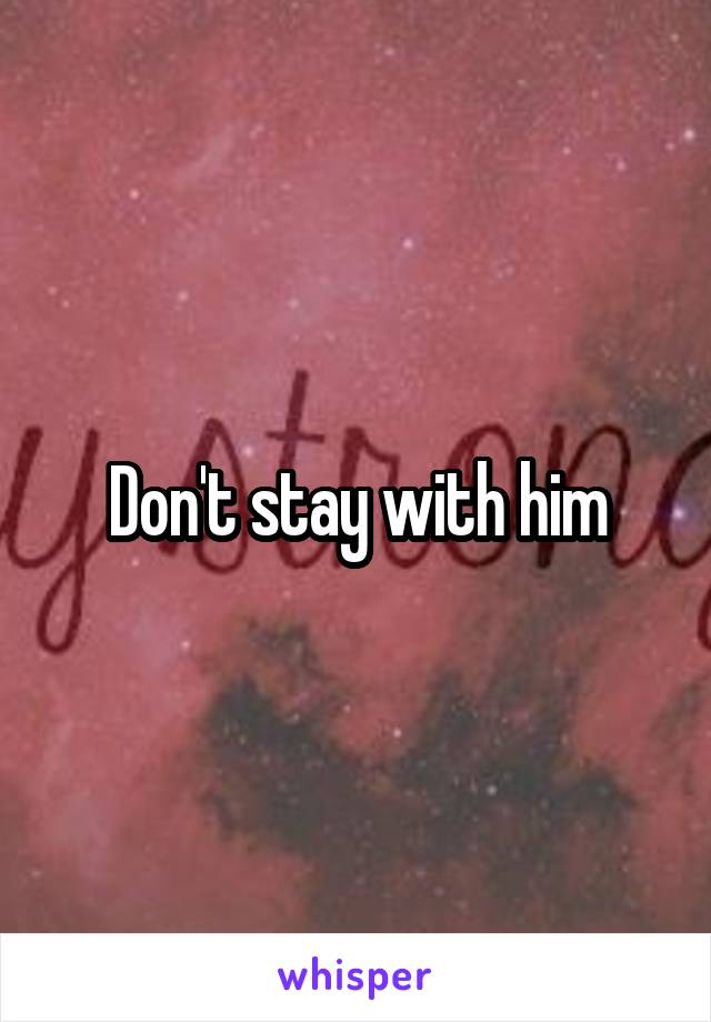 Don't stay with him