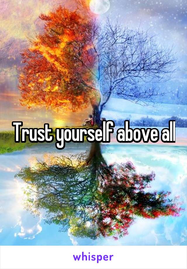 Trust yourself above all