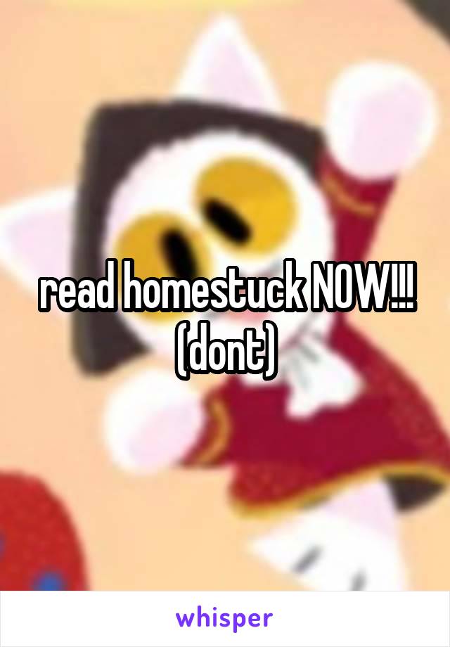 read homestuck NOW!!! (dont)