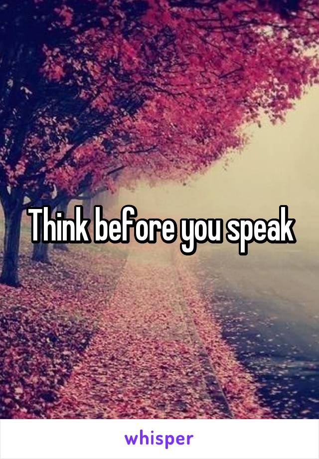 Think before you speak