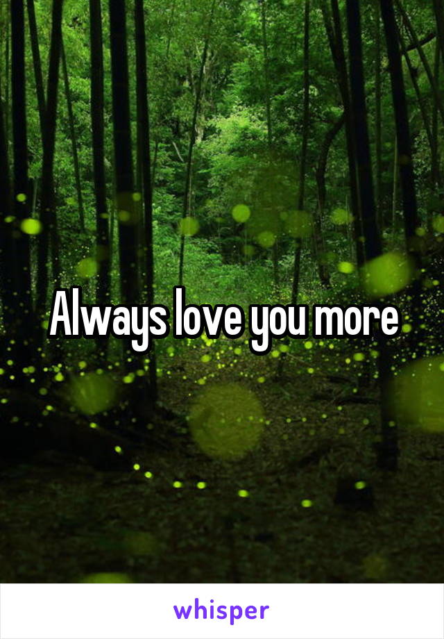 Always love you more