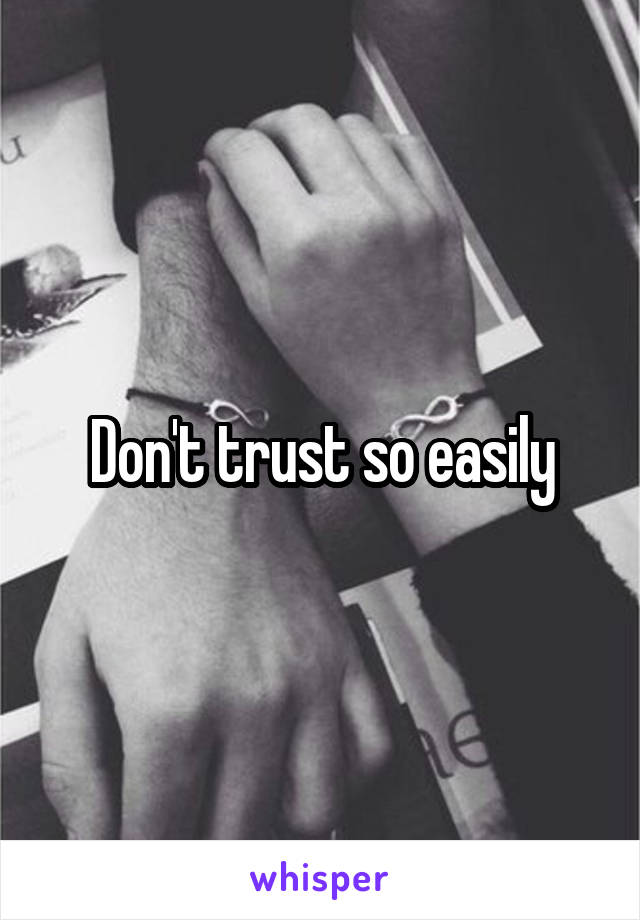 Don't trust so easily