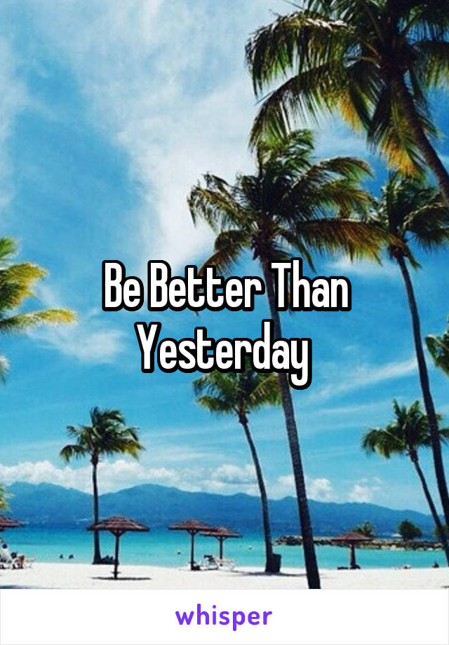 Be Better Than Yesterday 