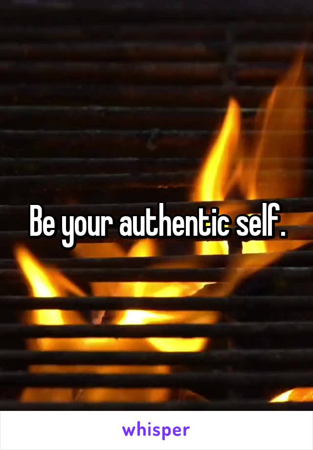 Be your authentic self.