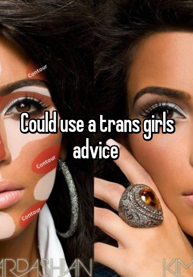 Could use a trans girls advice 