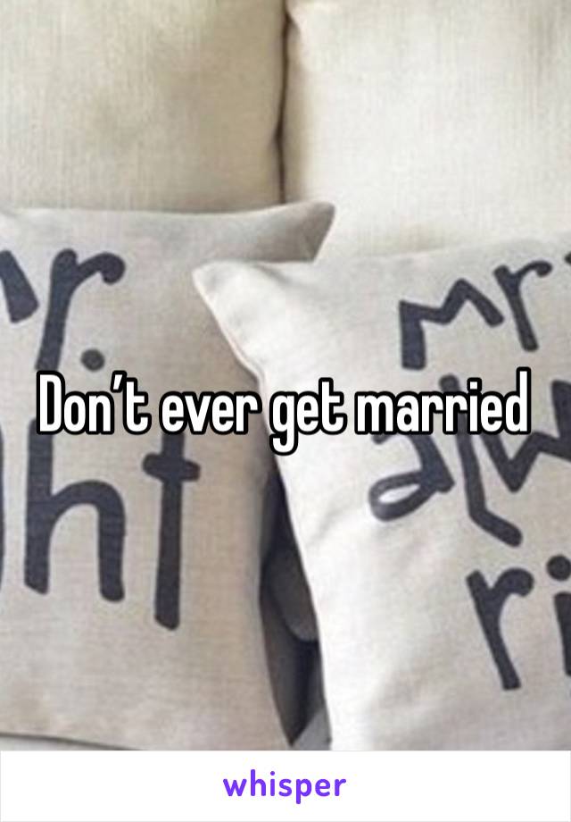 Don’t ever get married 