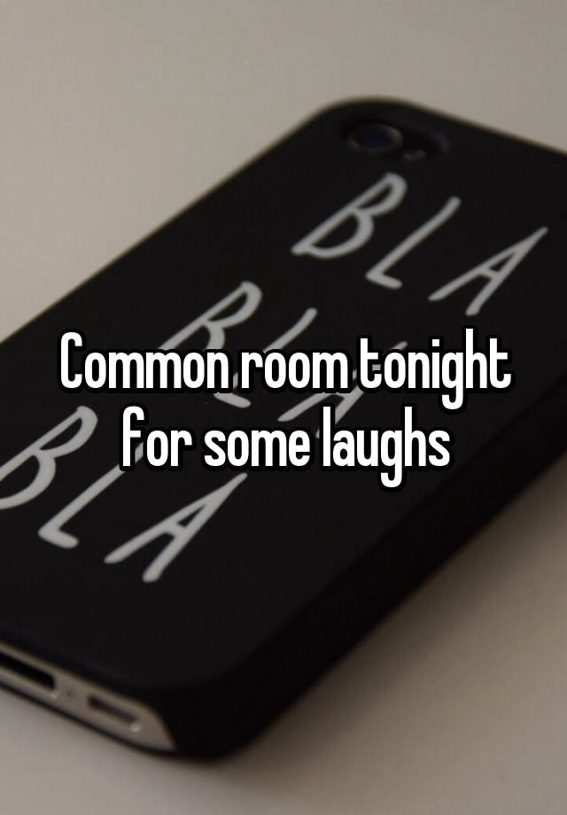 Common room tonight for some laughs