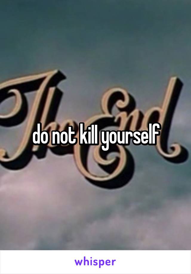 do not kiII yourself