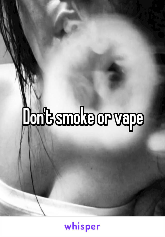 Don't smoke or vape