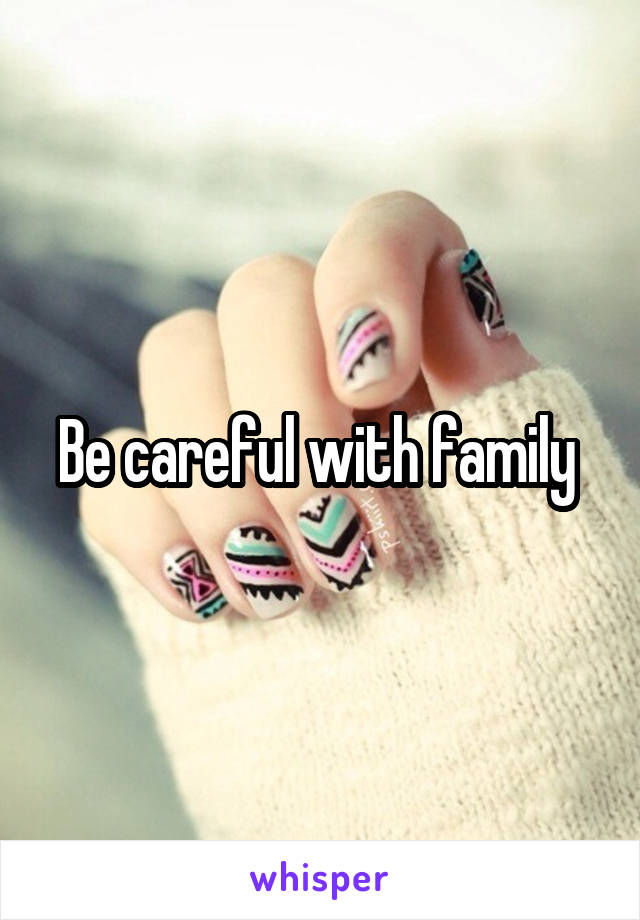 Be careful with family 