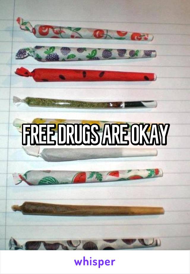 FREE DRUGS ARE OKAY