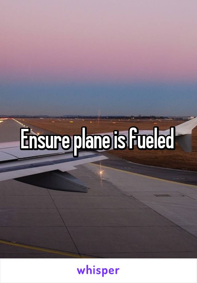 Ensure plane is fueled 