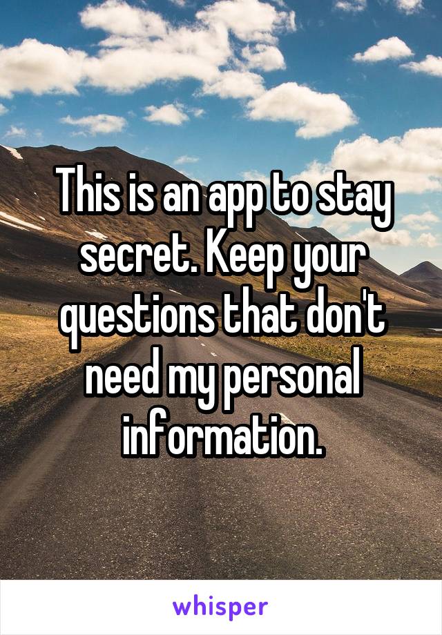 This is an app to stay secret. Keep your questions that don't need my personal information.