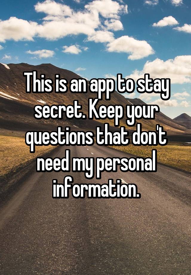 This is an app to stay secret. Keep your questions that don't need my personal information.