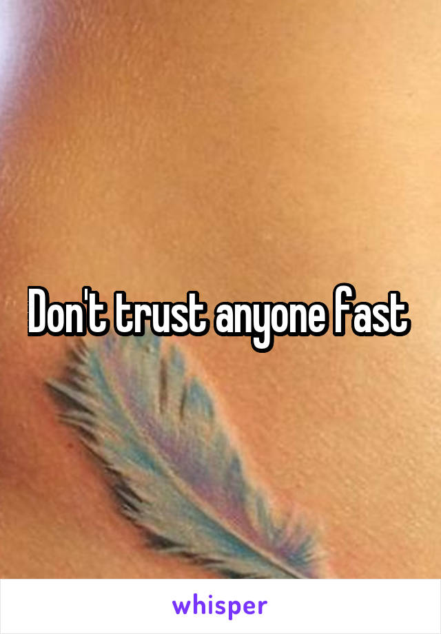 Don't trust anyone fast 