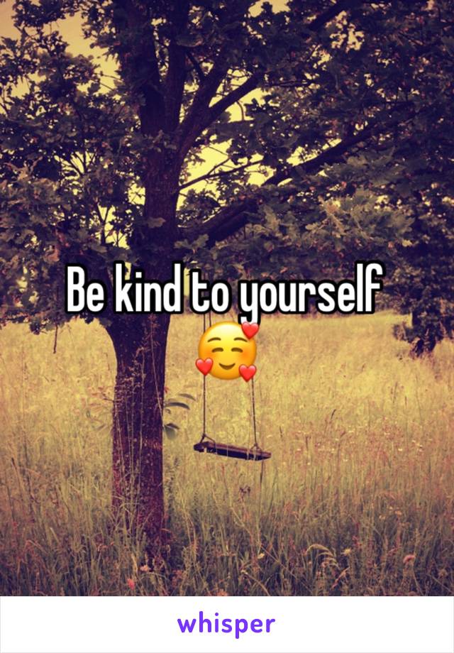 Be kind to yourself 
🥰