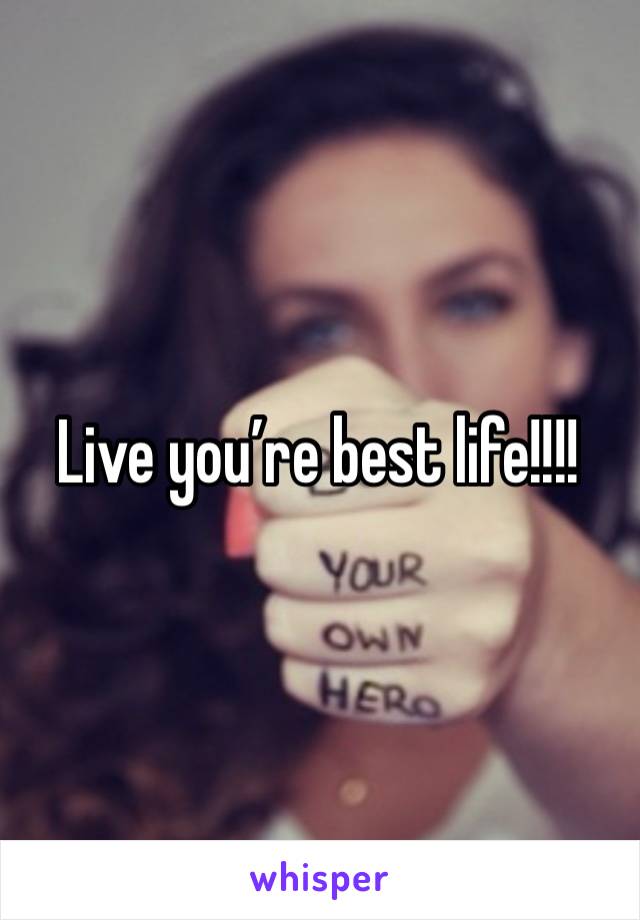 Live you’re best life!!!!