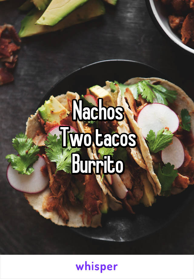 Nachos
Two tacos
Burrito