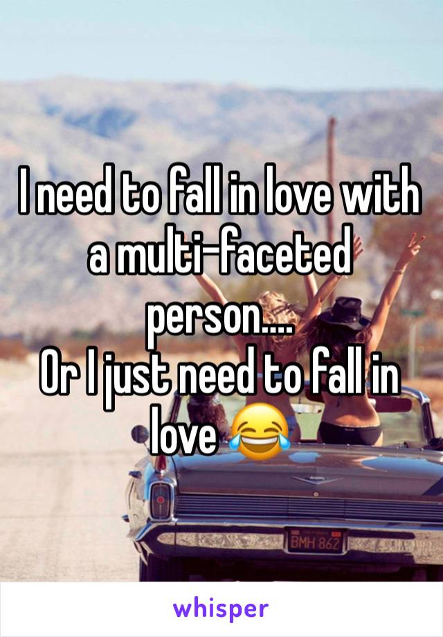 I need to fall in love with a multi-faceted person….
Or I just need to fall in love 😂