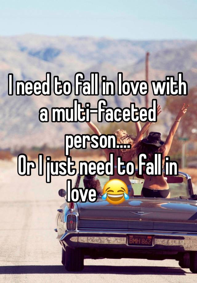 I need to fall in love with a multi-faceted person….
Or I just need to fall in love 😂