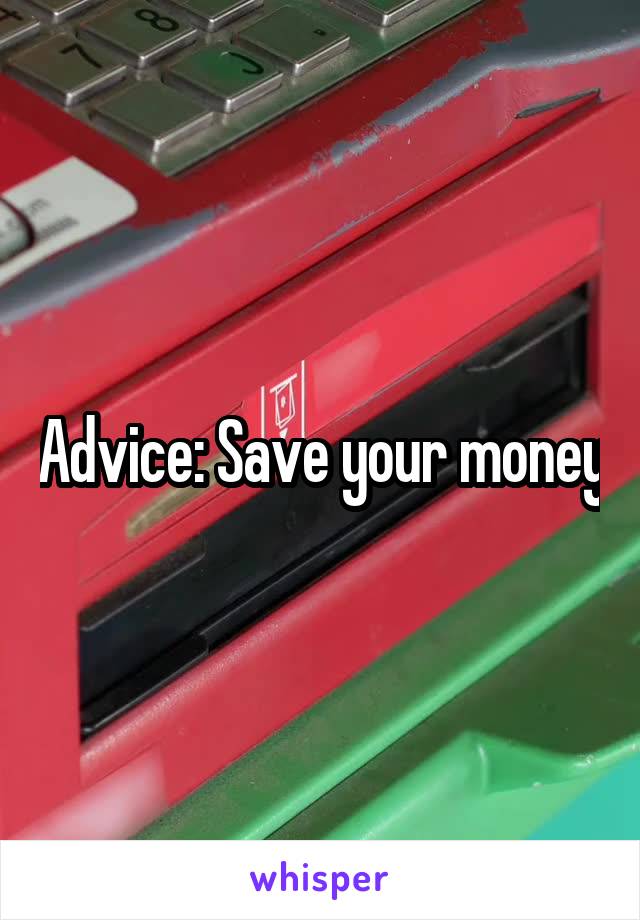 Advice: Save your money