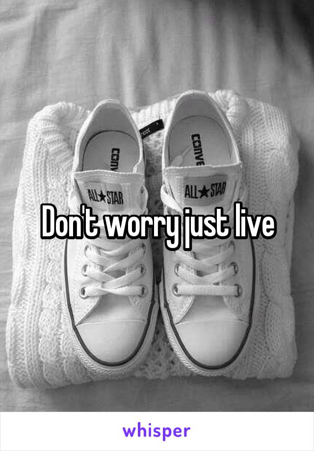 Don't worry just live