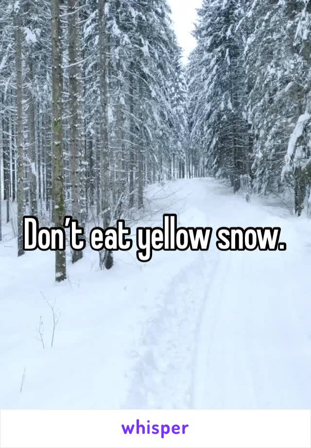 Don’t eat yellow snow. 