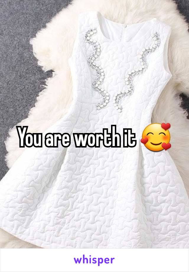 You are worth it 🥰