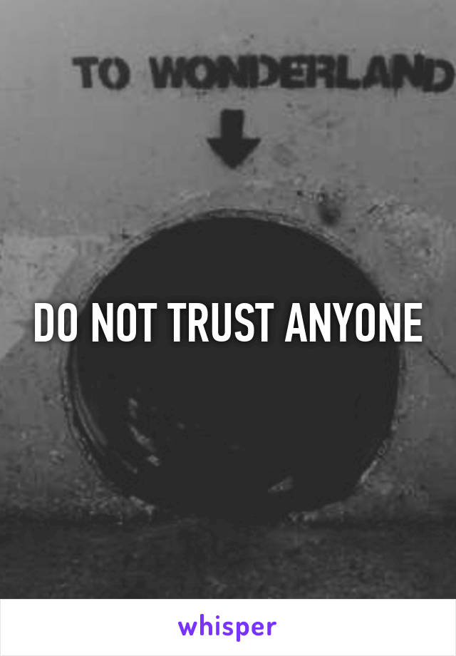 DO NOT TRUST ANYONE