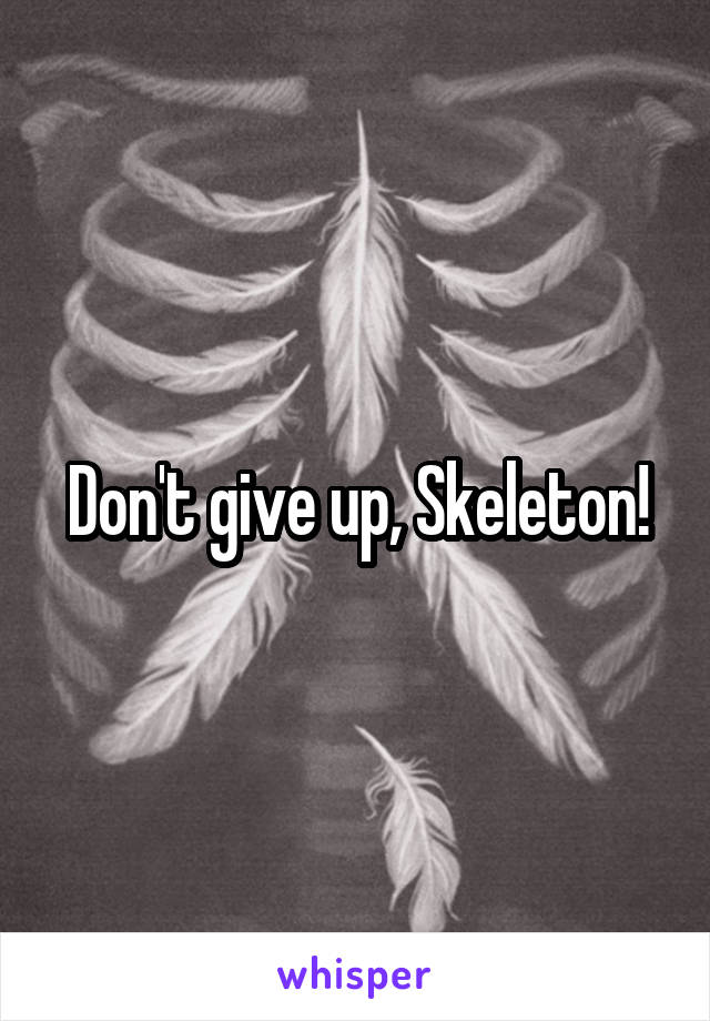 Don't give up, Skeleton!