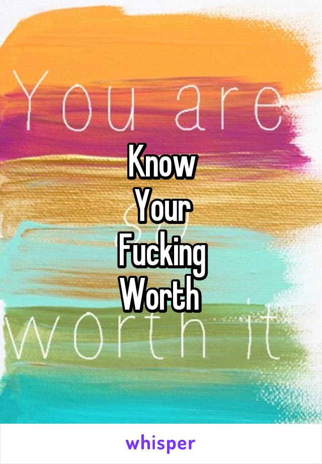 Know
Your
Fucking
Worth 