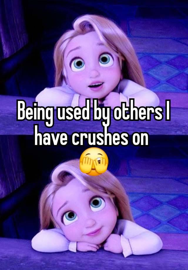 Being used by others I have crushes on 
🫣