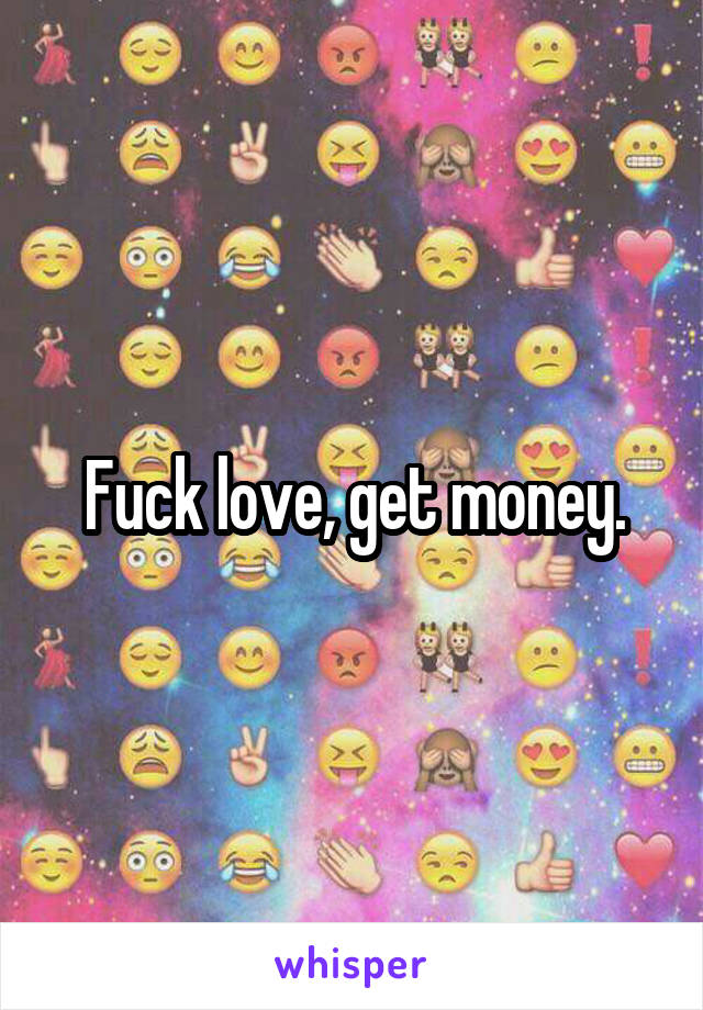 Fuck love, get money.