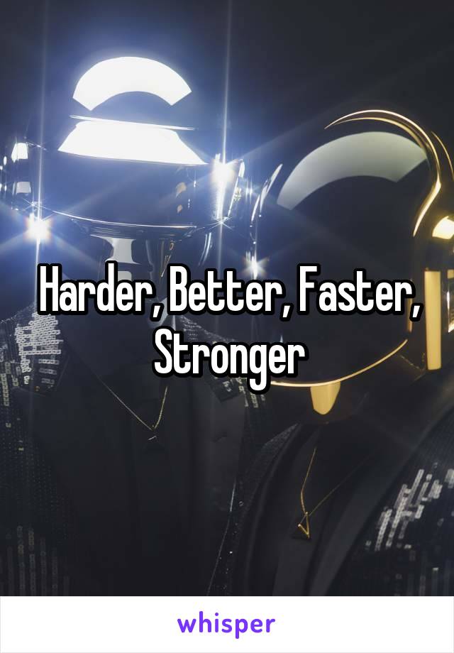 Harder, Better, Faster, Stronger