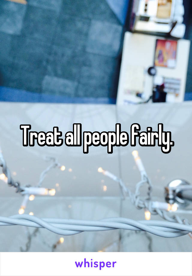 Treat all people fairly.