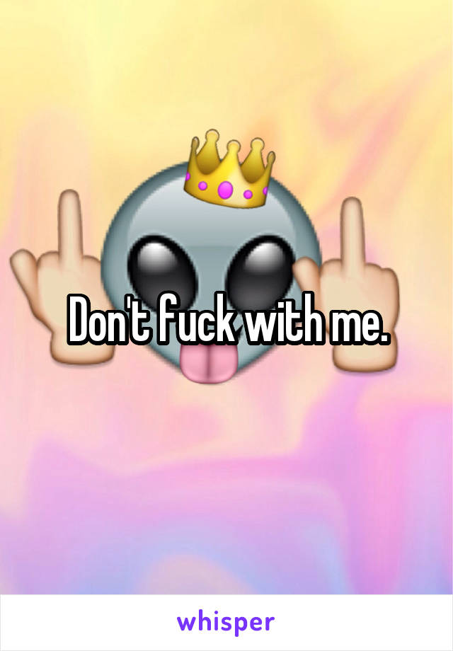 



Don't fuck with me.