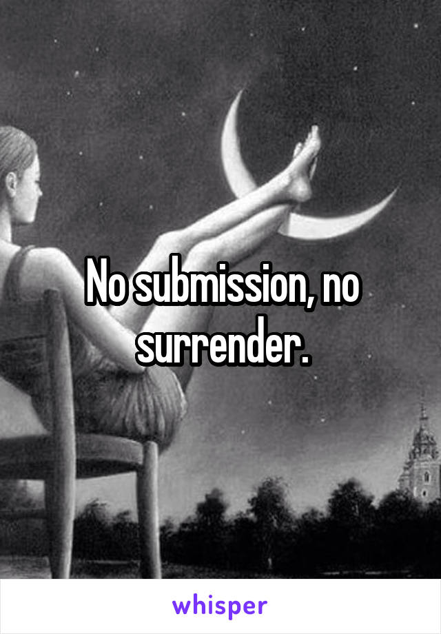 No submission, no surrender.