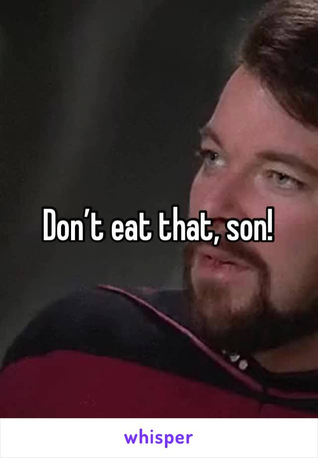 Don’t eat that, son!