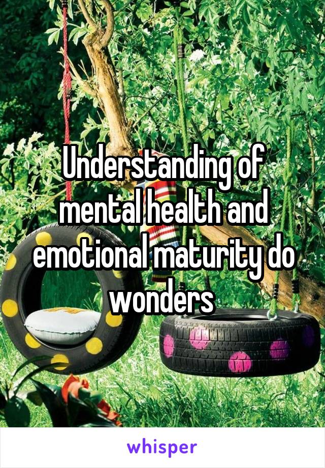 Understanding of mental health and emotional maturity do wonders 