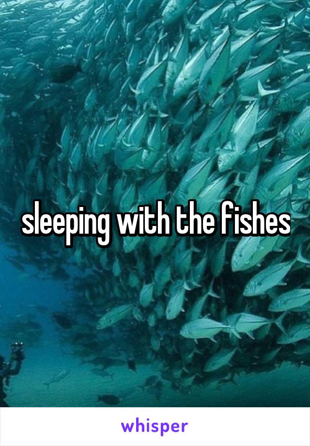 sleeping with the fishes